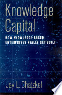 Knowledge capital : how knowledge-based enterprises really get built / Jay L. Chatzkel.