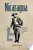 Nicaragua and the politics of Utopia : development and culture in the modern state / Daniel Chavez.