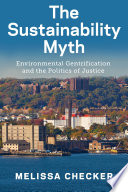 The sustainability myth : environmental gentrification and the politics of justice /