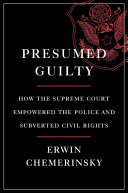 Presumed guilty : how the Supreme Court empowered the police and subverted civil rights / Erwin Chemerinsky.