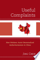 Useful complaints : how petitions assist decentralized authoritarianism in China / Jing Chen. /