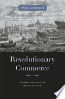 Revolutionary commerce : globalization and the French monarchy / Paul Cheney.