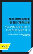 Labor Immigration under Capitalism Asian Workers in the United States Before World War II.