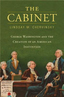 The cabinet : George Washington and the creation of an American institution / Lindsay M. Chervinsky