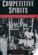 Competitive spirits : Latin America's new religious economy / R. Andrew Chesnut.