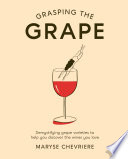 Grasping the grape : demystifying grape varieties to help you discover the wines you love /