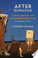 After eunuchs : science, medicine, and the transformation of sex in modern China /