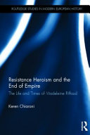 Resistance heroism and the end of empire : the life and times of Madeleine Riffaud / Keren Chiaroni.