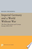 Imperial Germany and a world without war : the peace movement and German society, 1892-1914 / Roger Chickering.