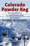 Colorado powder keg : ski resorts and the environmental movement / Michael W. Childers.