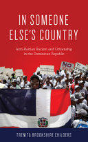 In someone else's country : anti-Haitian racism and citizenship in the Dominican Republic / Trenita Brookshire Childers.
