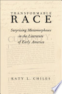 Transformable race : surprising metamorphoses in the literature of early America / Katy L. Chiles.