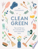 Clean green : tips and recipes for a naturally clean, more sustainable home /