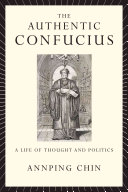 The authentic Confucius : a life of thought and politics / Annping Chin.