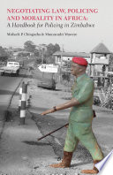 Negotiating law, policing and morality in Africa : a handbook for policing in Zimbabwe / Misheck P. Chingozha & Munyaradzi Mawere.