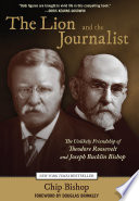 Lion and the Journalist : the Unlikely Friendship of Theodore Roosevelt and Joseph Bucklin Bishop.