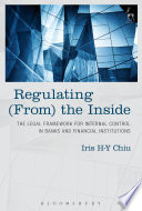 Regulating (from) the inside : the legal framework for internal control in banks and financial institutions / Iris H -Y Chiu.