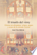 El triunfo del Virrey : glorias novohispanas: origen, apogeo y ocaso de la entrada virreinal /
