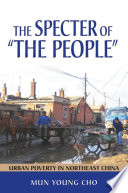 The specter of "the people" urban poverty in northeast China / Mun Young Cho.