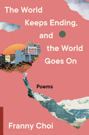 The world keeps ending, and the world goes on / Franny Choi.