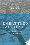 Embattled memories : contested meanings in Korean War memorials / Suhi Choi.