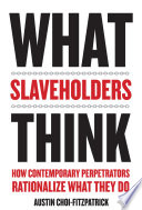 What slaveholders think : how contemporary perpetrators rationalize what they do /