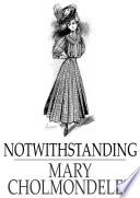 Notwithstanding / Mary Cholmondeley.