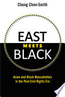 East meets black : Asian and black masculinities in the post-civil rights era / Chong Chon-Smith.