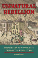 Unnatural rebellion : loyalists in New York City during the Revolution /