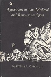 Apparitions in late Medieval and Renaissance Spain / by William A. Christian, Jr.