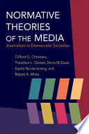 Normative theories of the media : journalism in democratic societies / Clifford G. Christians, Theodore L. Glasser, Denis McQuail, Kaarle Nordenstreng, Robert A. White.