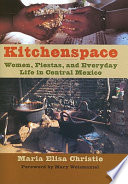 Kitchenspace : women, fiestas, and everyday life in central Mexico / Maria Elisa Christie ; foreword by Mary Weismantel.
