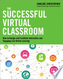 The successful virtual classroom : how to design and facilitate interactive and engaging live online learning /