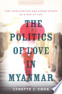 The politics of love in Myanmar : LGBT mobilization and human rights as a way of life /