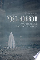 Post-horror : art, genre, and cultural elevation / David Church.