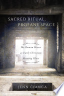 Sacred ritual, profane space : the Roman house as early Christian meeting place /