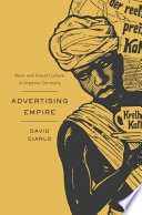 Advertising empire race and visual culture in imperial Germany / David Ciarlo.