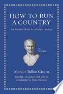 How to run a country : an ancient guide for modern leaders / Marcus Tullius Cicero ; selected, translated, and with an introduction by Philip Freeman.