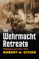 The Wehrmacht retreats : fighting a lost war, 1943 / Robert M. Citino.