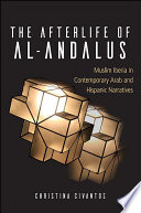 The afterlife of al-Andalus : Muslim Iberia in contemporary Arab and Hispanic narratives / Christina Civantos.
