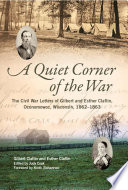 A quiet corner of the war : the Civil War letters of Gilbert and Esther Claflin, Oconomowoc, Wisconsin, 1862-1863 / Gilbert Claflin and Esther Claflin ; edited by Judy Cook.