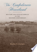 The Confederate heartland : military and civilian morale in the western Confederacy / Bradley R. Clampitt.