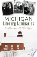 Michigan literary luminaries : from Elmore Leonard to Robert Hayden / Anna Clark.