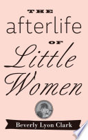 The Afterlife of Little Women / Beverly Lyon Clark.