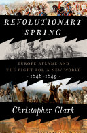 Revolutionary spring : Europe aflame and the fight for a new world, 1848-1849 / Christopher Clark.