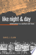 Like night & day : unionization in a southern mill town / Daniel J. Clark.