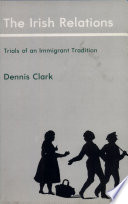 The Irish relations : trials of an immigrant tradition / Dennis Clark.
