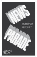 News parade : the American newsreel and the world as spectacle / Joseph Clark.