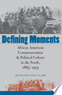 Defining moments : African American commemoration & political culture in the South, 1863-1913 /