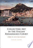 Collecting art in the Italian Renaissance court : objects and exchanges /